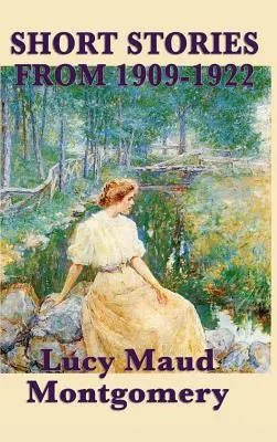 Povestirile scurte ale lui Lucy Maud Montgomery din 1909-1922 - The Short Stories of Lucy Maud Montgomery from 1909-1922