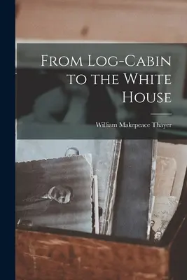 De la căsuța de lemn la Casa Albă - From Log-Cabin to the White House