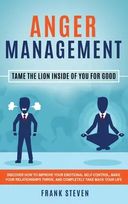 Anger Management: Îmblânzește leul din tine pentru totdeauna: Descoperă cum să-ți îmbunătățești autocontrolul emoțional, să-ți faci relațiile Thr - Anger Management: Tame The Lion Inside of You for Good: Discover How to Improve Your Emotional Self-Control, Make Your Relationships Thr