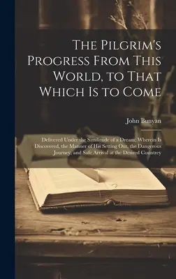 The Pilgrim's Progress From This World, to That What is to Come: Livrat sub simularea unui vis; în care se descoperă modul în care a - The Pilgrim's Progress From This World, to That Which is to Come: Delivered Under the Similitude of a Dream; Wherein is Discovered, the Manner of his