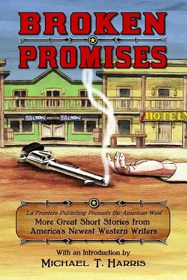 Promisiuni încălcate: La Frontera Publishing Presents the American West, Mai multe povestiri minunate de la cei mai noi scriitori de western din America - Broken Promises: La Frontera Publishing Presents the American West, More Great Short Stories from America's Newest Western Writers
