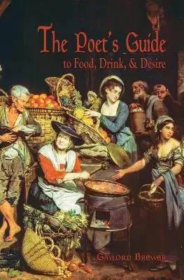 Ghidul poetului pentru mâncare, băutură și dorință (The Poet's Guide to Food, Drink, & Desire) - The Poet's Guide to Food, Drink, & Desire