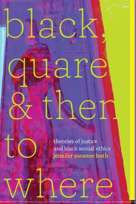 Black, Quare, and Then to Where: Teorii ale justiției și etică sexuală a negrilor - Black, Quare, and Then to Where: Theories of Justice and Black Sexual Ethics