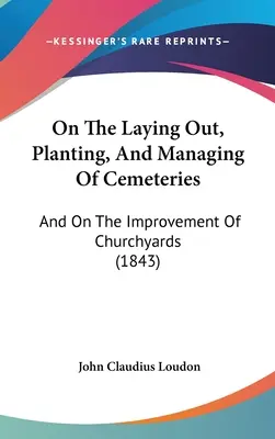 Cu privire la amenajarea, plantarea și administrarea cimitirelor: And On The Improvement Of Churchyards (1843) - On The Laying Out, Planting, And Managing Of Cemeteries: And On The Improvement Of Churchyards (1843)