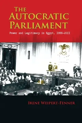 Parlamentul autocratic: Putere și legitimitate în Egipt, 1866-2011 - The Autocratic Parliament: Power and Legitimacy in Egypt, 1866-2011