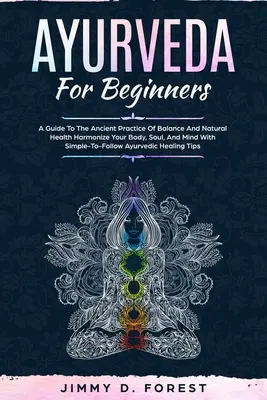 Ayurveda Pentru Începători: A Guide To The Ancient Practice Of Balance And Natural Health Harmonize Your Body, Soul, And Mind With Simple-To-Follo - Ayurveda For Beginners: A Guide To The Ancient Practice Of Balance And Natural Health Harmonize Your Body, Soul, And Mind With Simple-To-Follo