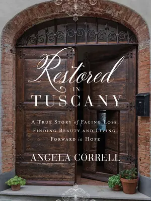Restored in Tuscany: A True Story of Facing Loss, Finding Beauty, and Living Forward in Hope
