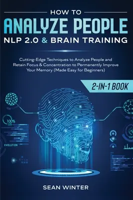 Cum să analizezi oamenii: NLP 2.0 și Brain Training 2 în 1: Rezervați tehnici de ultimă oră pentru a analiza oamenii și pentru a vă păstra concentrarea și - How to Analyze People: NLP 2.0 and Brain Training 2-in-1: Book Cutting-Edge Techniques to Analyze People and Retain Focus & Concentration to
