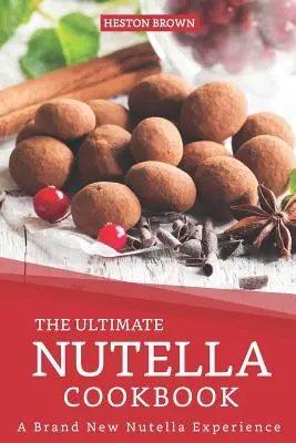 Cea mai bună carte de bucate Nutella: O experiență Nutella cu totul nouă - The Ultimate Nutella Cookbook: A Brand New Nutella Experience