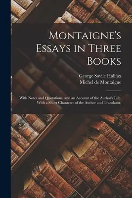 Eseurile lui Montaigne în trei cărți: Cu note și citate. și o prezentare a vieții autorului. Cu un scurt caracter al autorului și al traducătorului - Montaigne's Essays in Three Books: With Notes and Quotations. and an Account of the Author's Life. With a Short Character of the Author and Translator