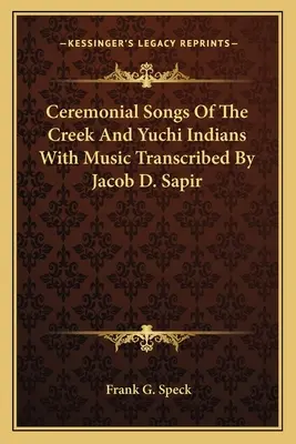 Cântece ceremoniale ale indienilor Creek și Yuchi cu muzică transcrisă de Jacob D. Sapir - Ceremonial Songs Of The Creek And Yuchi Indians With Music Transcribed By Jacob D. Sapir