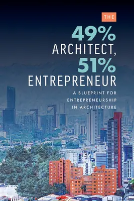 49% arhitect, 51% antreprenor: Un plan pentru antreprenoriat în arhitectură - The 49% Architect, 51% Entrepreneur: A Blueprint for Entrepreneurship in Architecture