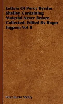 Letters Of Percy Bysshe Shelley, Containing Material Never Before Collected. Editat de Roger Ingpen; Vol II - Letters Of Percy Bysshe Shelley, Containing Material Never Before Collected. Edited By Roger Ingpen; Vol II