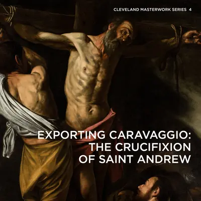 Exportul lui Caravaggio: Răstignirea Sfântului Andrei (The Crucifixion of Saint Andrew) - Exporting Caravaggio: The Crucifixion of Saint Andrew