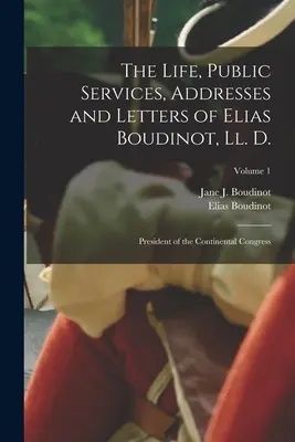 Viața, serviciile publice, discursurile și scrisorile lui Elias Boudinot, Ll. D.: Președinte al Congresului Continental; Volumul 1 - The Life, Public Services, Addresses and Letters of Elias Boudinot, Ll. D.: President of the Continental Congress; Volume 1