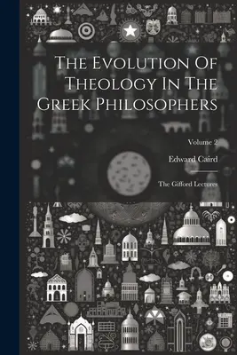 The Evolution Of Theology In The Greek Philosophers: Prelegerile Gifford; Volumul 2 - The Evolution Of Theology In The Greek Philosophers: The Gifford Lectures; Volume 2