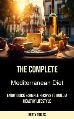 Dieta mediteraneană completă: Bucură-te de rețete rapide și simple pentru a-ți construi un stil de viață sănătos - The Complete Mediterranean Diet: Enjoy Quick & Simple Recipes to Build a Healthy Lifestyle