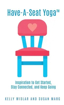 Have-A-Seat Yoga(TM): Inspirație pentru a începe, a rămâne conectat și a continua - Have-A-Seat Yoga(TM): Inspiration to Get Started, Stay Connected, and Keep Going