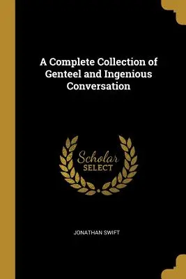 O colecție completă de conversație elegantă și ingenioasă - A Complete Collection of Genteel and Ingenious Conversation
