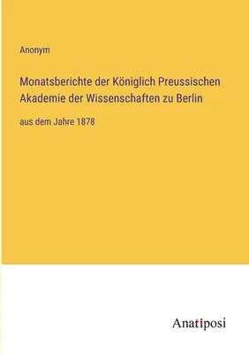 Rapoarte lunare ale Academiei Regale Prusace de Științe din Berlin: începând cu anul 1878 - Monatsberichte der Kniglich Preussischen Akademie der Wissenschaften zu Berlin: aus dem Jahre 1878