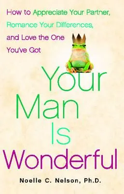 Bărbatul tău este minunat: Cum să-ți apreciezi partenerul, să-ți romanțezi diferențele și să-l iubești pe cel pe care îl ai - Your Man Is Wonderful: How to Appreciate Your Partner, Romance Your Differences, and Love the One You've Got