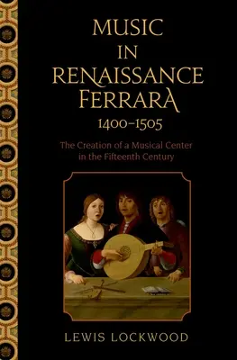 Muzica în Ferrara Renașterii 1400-1505: Crearea unui centru muzical în secolul al XV-lea - Music in Renaissance Ferrara 1400-1505: The Creation of a Musical Center in the Fifteenth Century