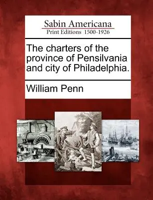 Cartelele provinciei Pensilvania și ale orașului Philadelphia (The Charters of the Province of Pensilvania and City of Philadelphia). - The Charters of the Province of Pensilvania and City of Philadelphia.