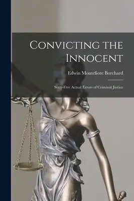 Condamnarea nevinovaților; Șaizeci și cinci de erori reale ale justiției penale - Convicting the Innocent; Sixty-five Actual Errors of Criminal Justice