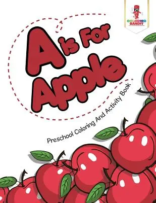 A is For Apple: Carte de activități și de colorat pentru preșcolari - A is For Apple: Preschool Coloring And Activity Book