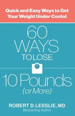 60 de moduri de a slăbi 10 kilograme (sau mai mult): Modalități rapide și ușoare de a vă ține greutatea sub control - 60 Ways to Lose 10 Pounds (or More): Quick and Easy Ways to Get Your Weight Under Control