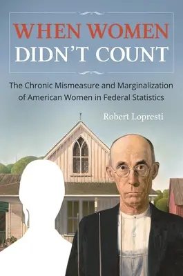 When Women Didn't Count: Măsurarea și marginalizarea cronică a femeilor americane în statisticile federale - When Women Didn't Count: The Chronic Mismeasure and Marginalization of American Women in Federal Statistics