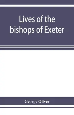 Viețile episcopilor din Exeter: și o istorie a catedralei - Lives of the bishops of Exeter: and a history of the cathedral