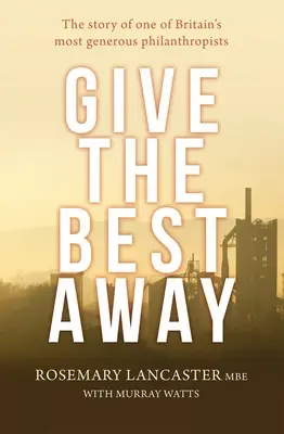 Give the Best Away: Povestea unuia dintre cei mai generoși filantropi din Marea Britanie - Give the Best Away: The story of one of Britain's most generous philanthropists