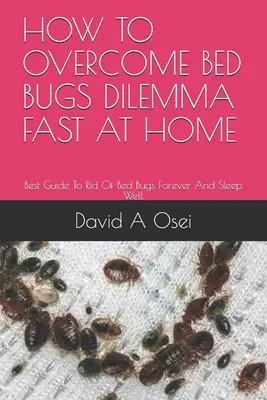 Cum să depășiți rapid dilema gângăniilor de pat acasă: Cel mai bun ghid pentru a scăpa de gângăniile de pat pentru totdeauna și a dormi bine - How to Overcome Bed Bugs Dilemma Fast at Home: Best Guide To Rid Of Bed Bugs Forever And Sleep Well