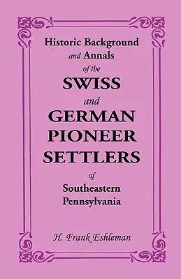 Contextul istoric și analele coloniștilor pionieri elvețieni și germani din sud-estul Pennsylvaniei - Historic Background and Annals of the Swiss and German Pioneer Settlers of Southeastern Pennsylvania