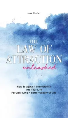 Legea atracției dezlănțuită: Cum să o aplici imediat în viața ta pentru a obține o calitate mai bună a vieții - The Law Of Attraction Unleashed: How To Apply It Immediately Into Your Life For Achieving A Better Quality Of Life