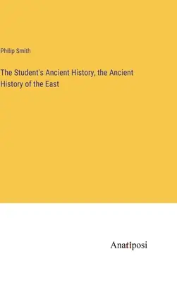 Istoria antică a studentului, istoria antică a Orientului (The Student's Ancient History, the Ancient History of the East) - The Student's Ancient History, the Ancient History of the East