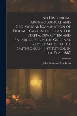An Historical, Archological and Geological Examination of Fingal's Cave in the Island of Staffa. Rescrisă și extinsă din raportul original întocmit - An Historical, Archological and Geological Examination of Fingal's Cave in the Island of Staffa. Rewritten and Enlarged From the Original Report Made
