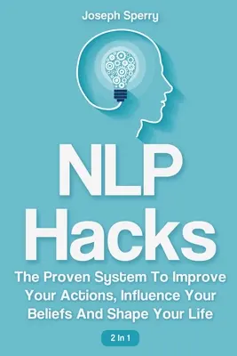 NLP Hacks 2 In 1: Sistemul dovedit pentru a-ți îmbunătăți acțiunile, a-ți influența convingerile și a-ți modela viața - NLP Hacks 2 In 1: The Proven System To Improve Your Actions, Influence Your Beliefs And Shape Your Life