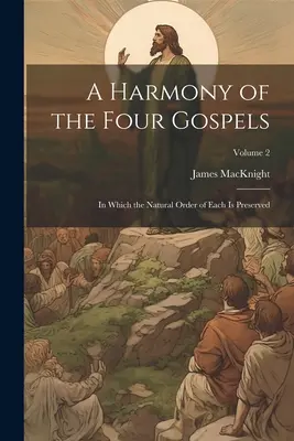 O armonie a celor patru Evanghelii: În care ordinea naturală a fiecăreia este păstrată; Volumul 2 - A Harmony of the Four Gospels: In Which the Natural Order of Each is Preserved; Volume 2