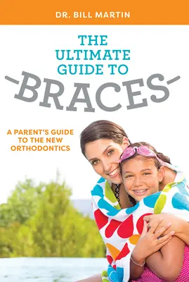 The Ultimate Guide to Braces: Ghidul unui părinte pentru noua ortodonție - The Ultimate Guide to Braces: A Parent's Guide to the New Orthodontics