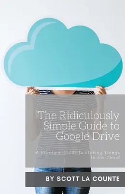 The Ridiculously Simple Guide to Google Drive: Un ghid practic pentru stocarea lucrurilor în cloud - The Ridiculously Simple Guide to Google Drive: A Practical Guide to Storing Things In the Cloud