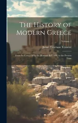Istoria Greciei moderne: De la cucerirea sa de către romani î.Hr. 146, până în prezent; Volumul 1 - The History of Modern Greece: From Its Conquest by the Romans B.C. 146, to the Present Time; Volume 1