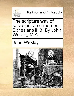 Calea biblică a mântuirii: O predică pe Efeseni II. 8. de John Wesley, M.A. - The Scripture Way of Salvation: A Sermon on Ephesians II. 8. by John Wesley, M.A.