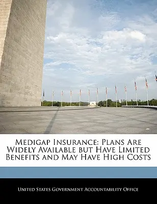 Asigurarea Medigap: Planurile sunt disponibile pe scară largă, dar au beneficii limitate și pot avea costuri ridicate - Medigap Insurance: Plans Are Widely Available but Have Limited Benefits and May Have High Costs