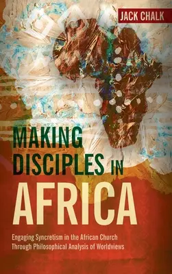 A face discipoli în Africa: Angajarea sincretismului în biserica africană prin analiza filosofică a viziunilor asupra lumii - Making Disciples in Africa: Engaging Syncretism in the African Church Through Philosophical Analysis of Worldviews