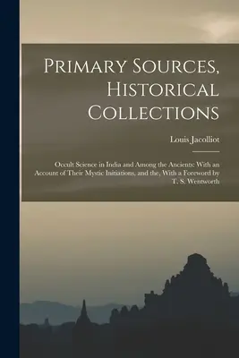 Surse primare, colecții istorice: Știința ocultă în India și printre antici: Cu o relatare a inițierilor lor mistice și a, Cu o - Primary Sources, Historical Collections: Occult Science in India and Among the Ancients: With an Account of Their Mystic Initiations, and the, With a
