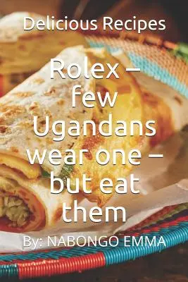 Rolex - puțini ugandezii poartă unul - dar le mănâncă: Rețete delicioase - Rolex - few Ugandans wear one - but eat them: Delicious Recipes