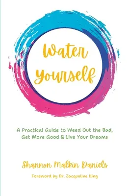 Water Yourself: Un ghid practic pentru a elimina răul, a obține mai mult bine și a-ți trăi visele - Water Yourself: A Practical Guide to Weed Out the Bad, Get More Good & Live Your Dreams