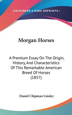 Morgan Horses: Un eseu despre originea, istoria și caracteristicile acestei remarcabile rase americane de cai (A Premium Essay On The Origin, History, And Characteristics Of This Remarkable American Breed Of Horses) - Morgan Horses: A Premium Essay On The Origin, History, And Characteristics Of This Remarkable American Breed Of Horses
